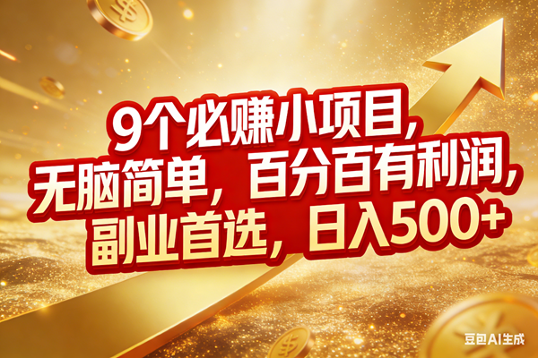 （17573期）9个必赚小项目，无脑简单，百分百有利润，副业首选，日入500+-知行阁轻创网-分享网络赚钱项目-全网首发副业项目实操平台-副业创业项目网