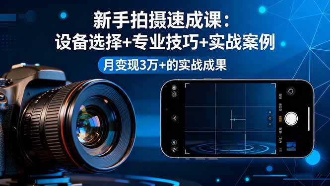 （16160期）新手拍摄速成课，设备选择+专业技巧+实战案例，月变现3万+的实战成果-知行阁轻创网-分享网络赚钱项目-全网首发副业项目实操平台-副业创业项目网