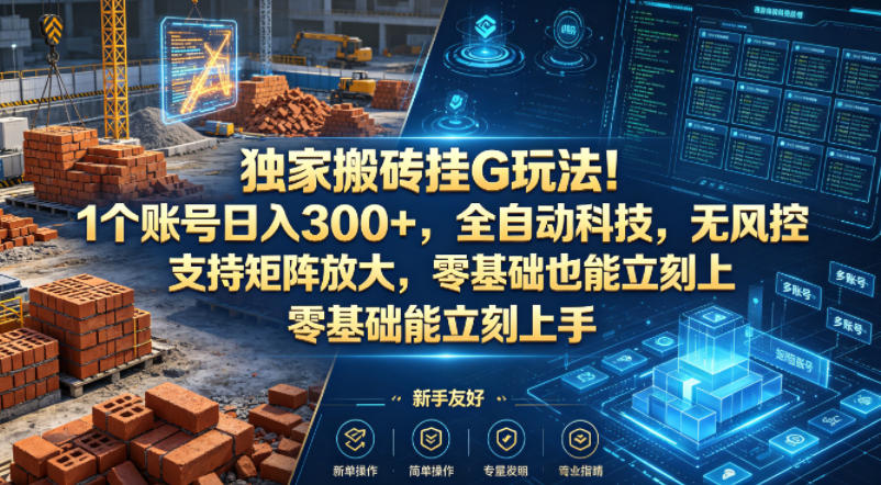 独家搬砖挂G玩法！1个账号日入300+，全自动科技，无风控支持矩阵放大，零基础也能立刻上手【揭秘】-知行阁轻创网-分享网络赚钱项目-全网首发副业项目实操平台-副业创业项目网