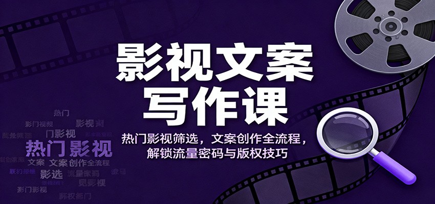 影视文案写作课：热门影视筛选，文案创作全流程，解锁流量密码与版权技巧-知行阁轻创网-分享网络赚钱项目-全网首发副业项目实操平台-副业创业项目网