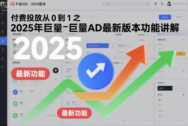 付费投放从0到1之2025年巨量AD最新版本功能讲解-知行阁轻创网-分享网络赚钱项目-全网首发副业项目实操平台-副业创业项目网