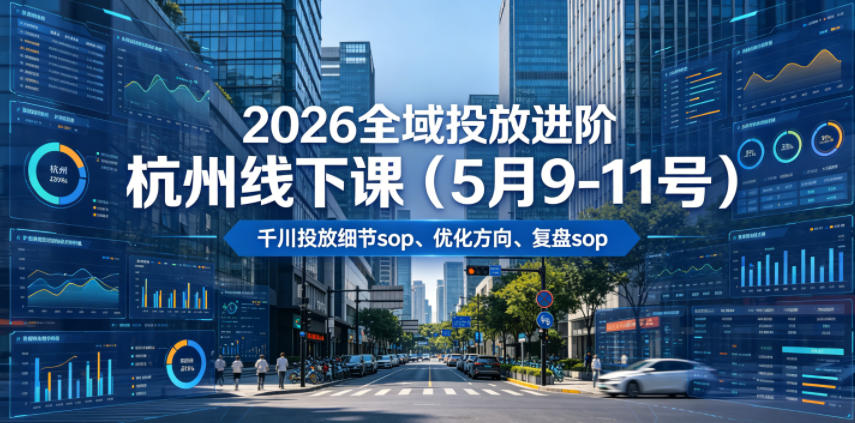 2026全域投放进阶杭州线下课(5月9-11号),包括千川投放细节sop、优化方向、复盘sop(20小时录音+字幕)-知行阁轻创网-分享网络赚钱项目-全网首发副业项目实操平台-副业创业项目网