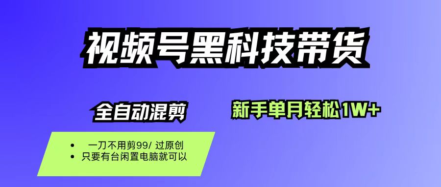 （16321期）视频号黑科技短视频带货，新手也能单月到手1W+，一刀不用剪，零投资-知行阁轻创网-分享网络赚钱项目-全网首发副业项目实操平台-副业创业项目网