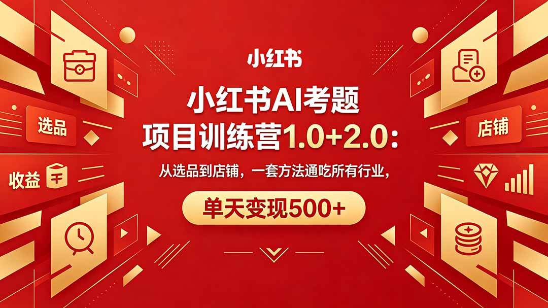 （18270期）黄岛主小红书AI考题项目训练营1.0+2.0：从选品到店铺，一套方法通吃所有行业，单天变现500+-知行阁轻创网-分享网络赚钱项目-全网首发副业项目实操平台-副业创业项目网