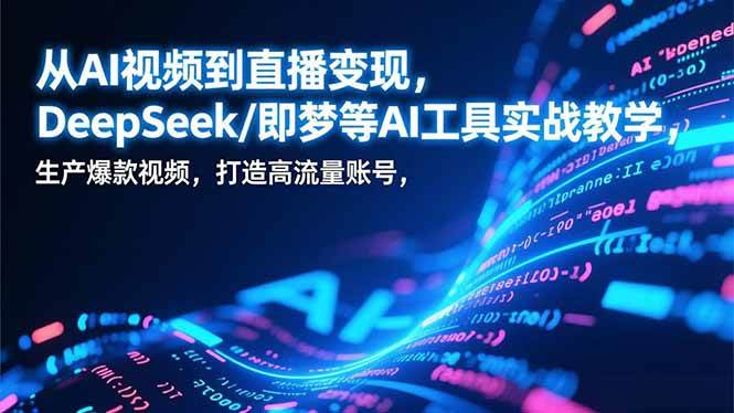 （17001期）从AI视频到直播变现，DeepSeek/即梦等AI工具实战教学，生产爆款视频，打造高流量账号-知行阁轻创网-分享网络赚钱项目-全网首发副业项目实操平台-副业创业项目网