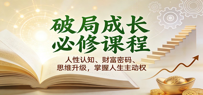 破局成长必修课2.0：人性认知、财富密码、思维升级，掌握人生主动权-知行阁轻创网-分享网络赚钱项目-全网首发副业项目实操平台-副业创业项目网