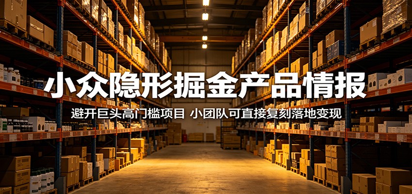 小众隐形掘金产品情报：避开巨头高门槛项目，小团队可直接复刻落地变现-知行阁轻创网-分享网络赚钱项目-全网首发副业项目实操平台-副业创业项目网