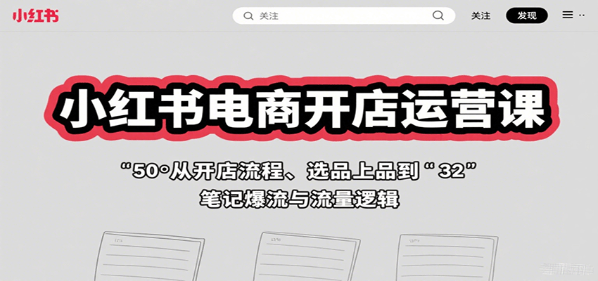 小红书电商开店运营课：从开店流程、选品上品到笔记爆流与流量逻辑-知行阁轻创网-分享网络赚钱项目-全网首发副业项目实操平台-副业创业项目网