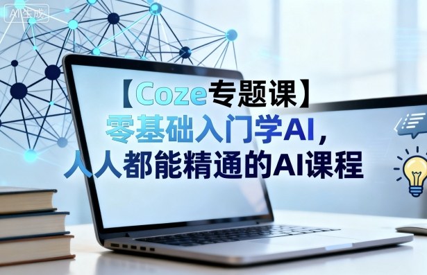 【Coze专题课】零基础入门学AI，人人都能精通的AI课程-知行阁轻创网-分享网络赚钱项目-全网首发副业项目实操平台-副业创业项目网