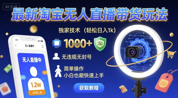 最新淘宝无人直播带货玩法，独家技术，轻松日入1k，无违规无封号，简单操作，小白也能快速上手【揭秘】-知行阁轻创网-分享网络赚钱项目-全网首发副业项目实操平台-副业创业项目网