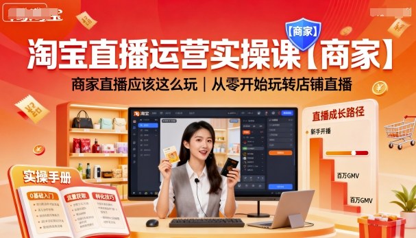 淘宝直播运营实操课【商家】，商家直播应该这么玩，从零开始玩转店铺直播-知行阁轻创网-分享网络赚钱项目-全网首发副业项目实操平台-副业创业项目网