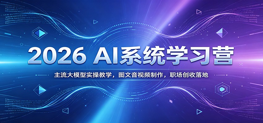 2026 AI系统学习营：主流大模型实操教学，图文音视频制作，职场创收落地-知行阁轻创网-分享网络赚钱项目-全网首发副业项目实操平台-副业创业项目网