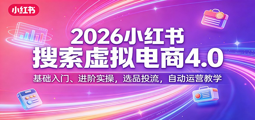 2026小红书搜索虚拟电商4.0：基础入门、进阶实操，选品投流，自动运营教学-知行阁轻创网-分享网络赚钱项目-全网首发副业项目实操平台-副业创业项目网