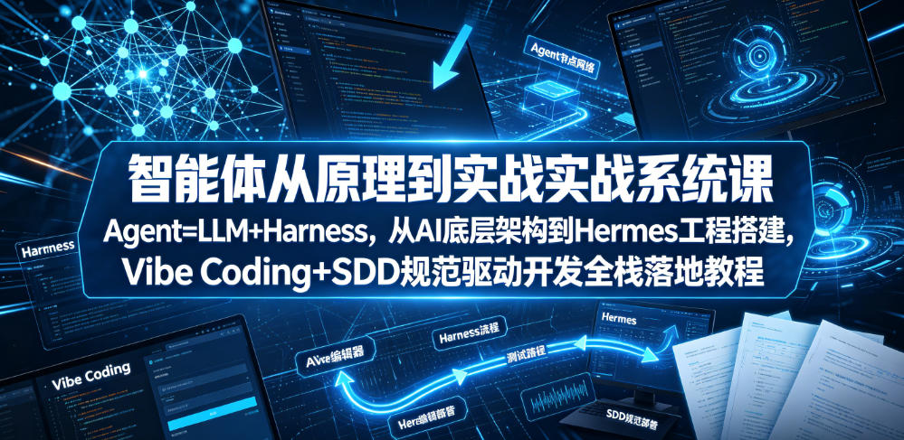 智能体从原理到实战系统课Agent=LLM+Harness，从AI底层架构到Hermes工程搭建，Vibe Coding+SDD规范驱动开发全栈落地教程-知行阁轻创网-分享网络赚钱项目-全网首发副业项目实操平台-副业创业项目网