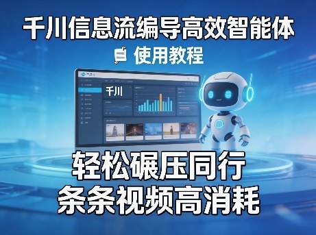 千川信息流编导高效智能体+使用教程，轻松碾压同行，实现条条视频高消耗-知行阁轻创网-分享网络赚钱项目-全网首发副业项目实操平台-副业创业项目网