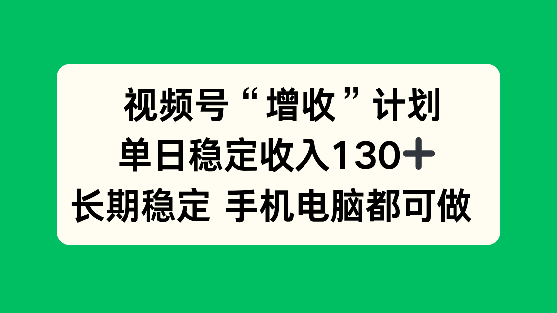 视频号“增收”计划，单日稳定收入130十，长期稳定 手机电脑都可做！-知行阁轻创网-分享网络赚钱项目-全网首发副业项目实操平台-副业创业项目网