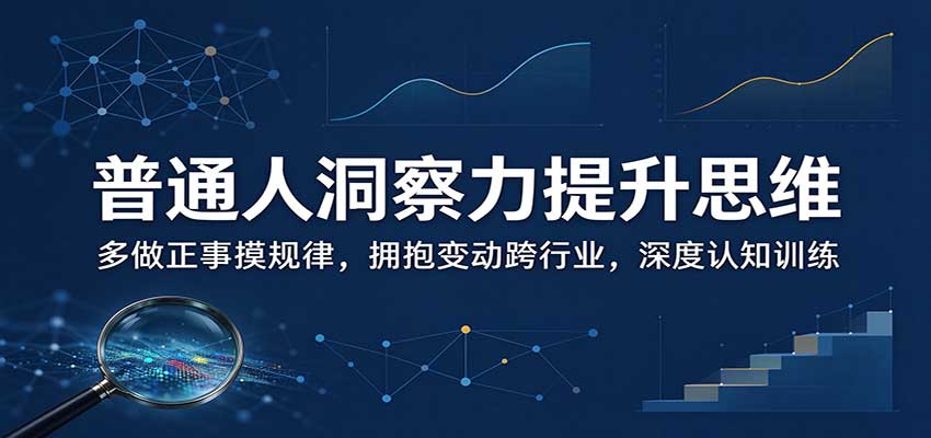 普通人洞察力提升思维:多做正事摸规律,拥抱变动跨行业,深度认知训练-知行阁轻创网-分享网络赚钱项目-全网首发副业项目实操平台-副业创业项目网