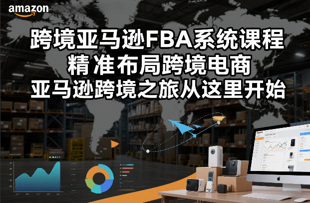 跨境亚马逊FBA系统课程，精准布局跨境电商，亚马逊跨境之旅从这里开始-知行阁轻创网-分享网络赚钱项目-全网首发副业项目实操平台-副业创业项目网