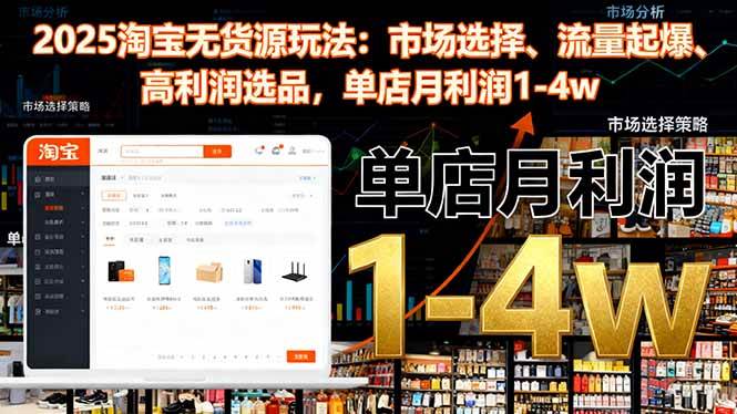 （16445期）2025淘宝无货源玩法：市场选择、流量起爆、高利润选品，单店月利润1-4w-知行阁轻创网-分享网络赚钱项目-全网首发副业项目实操平台-副业创业项目网