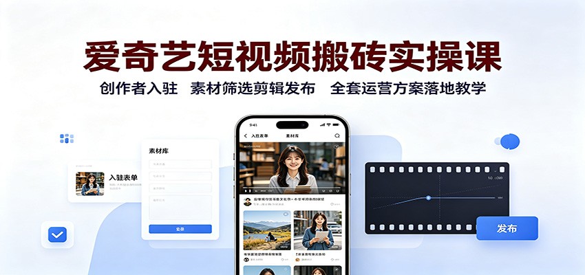 爱奇艺短视频搬砖实操课：创作者入驻，素材筛选剪辑发布，全套运营方案落地教学-知行阁轻创网-分享网络赚钱项目-全网首发副业项目实操平台-副业创业项目网
