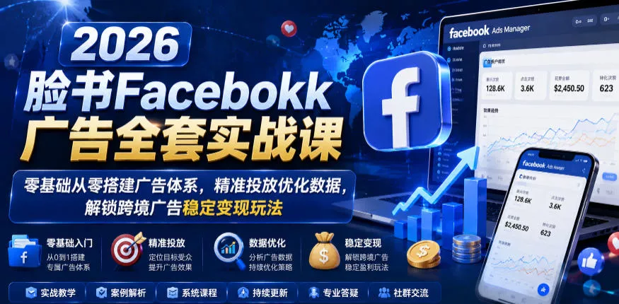 2026脸书Facebook广告全套实战课，零基础从零搭建广告体系，精准投放优化数据，解锁跨境广告稳定变现玩法-知行阁轻创网-分享网络赚钱项目-全网首发副业项目实操平台-副业创业项目网