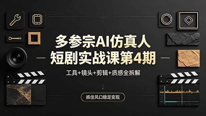 （18249期）多参宗AI仿真人短剧实战课第4期，工具+镜头+剪辑+质感全拆解，抓住风口稳定变现-知行阁轻创网-分享网络赚钱项目-全网首发副业项目实操平台-副业创业项目网