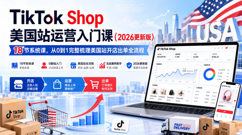 TikTok Shop美国站运营入门课(2026更新版),18节系统课,,从0到1完整梳理美国站开店出单全流程 TikTok Shop美国站运营入门课(2026更新版),18节系统课,,从0到1完整梳理美国站开店出单全流程