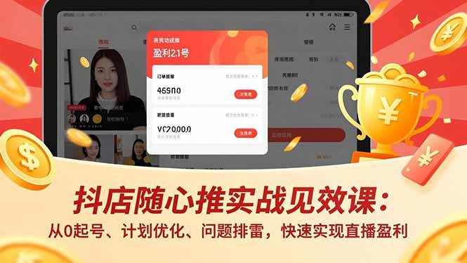 （17751期）抖店随心推实战见效课(更新)：从0起号、计划优化、问题排雷，快速实现直播盈利-知行阁轻创网-分享网络赚钱项目-全网首发副业项目实操平台-副业创业项目网
