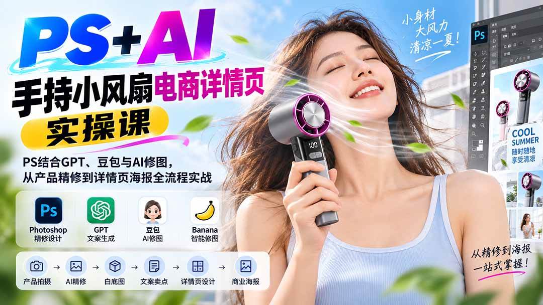 （20273期）PS+AI手持小风扇电商详情页实操课：PS结合GPT、豆包与AI修图，从产品精修到详情页海报全流程实战-知行阁轻创网-分享网络赚钱项目-全网首发副业项目实操平台-副业创业项目网