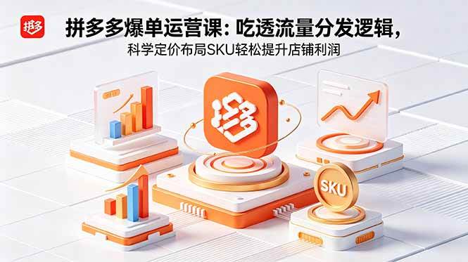 （18577期）拼多多爆单运营实战课：吃透流量分发逻辑，科学定价布局SKU轻松提升店铺利润-知行阁轻创网-分享网络赚钱项目-全网首发副业项目实操平台-副业创业项目网