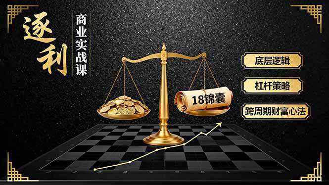 （16753期）《逐 利》商业实战课，底层逻辑、杠杆策略、18锦囊，跨周期财富心法（更新）-知行阁轻创网-分享网络赚钱项目-全网首发副业项目实操平台-副业创业项目网