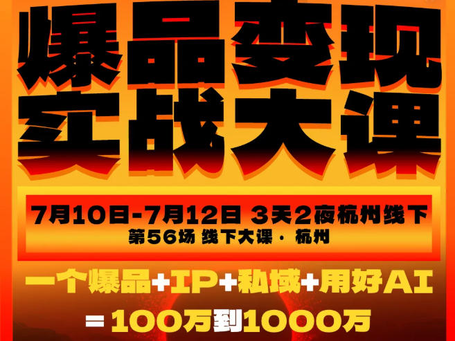 爆品变现实战大课，从爆品，到流量，到成交，一个爆品+IP+私域+用好AI=100W到1000W（7月10-12日）-知行阁轻创网-分享网络赚钱项目-全网首发副业项目实操平台-副业创业项目网