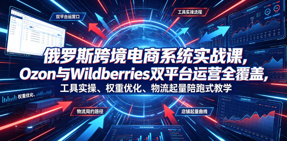 俄罗斯跨境电商系统实战课,Ozon与Wildberries双平台运营全覆盖,工具实操、权重优化、物流履约、店铺起量陪跑式教学 俄罗斯跨境电商系统实战课,Ozon与Wildberries双平台运营全覆盖,工具实操、权重优化、物流履约、店铺起量陪跑式教学