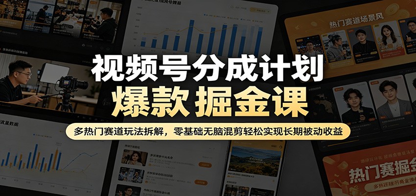 视频号分成计划爆款掘金课：多热门赛道玩法拆解，零基础无脑混剪轻松实现长期被动收益-知行阁轻创网-分享网络赚钱项目-全网首发副业项目实操平台-副业创业项目网