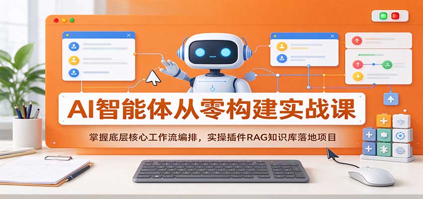 AI智能体从零构建实战课：掌握底层核心工作流编排，实操插件RAG知识库落地项目-知行阁轻创网-分享网络赚钱项目-全网首发副业项目实操平台-副业创业项目网
