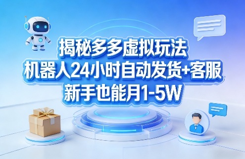 揭秘多多虚拟玩法，机器人24小时自动发货+客服，新手也能月1-5W！-知行阁轻创网-分享网络赚钱项目-全网首发副业项目实操平台-副业创业项目网