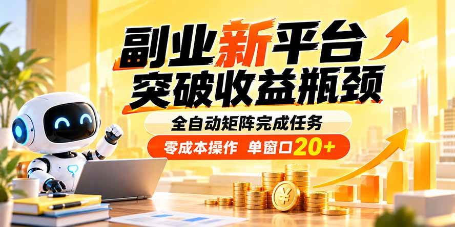 （20452期）副业新平台，突破收益瓶颈 全自动矩阵完成任务 零成本操作，单窗口20+-知行阁轻创网-分享网络赚钱项目-全网首发副业项目实操平台-副业创业项目网