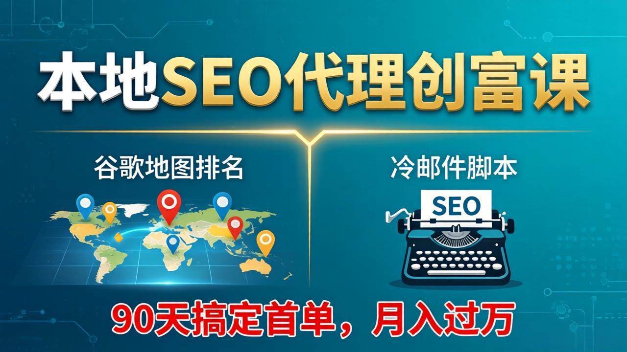 （17946期）本地SEO代理创富课：谷歌地图排名+冷邮件脚本，90天搞定首单，月入过万实战体系-知行阁轻创网-分享网络赚钱项目-全网首发副业项目实操平台-副业创业项目网