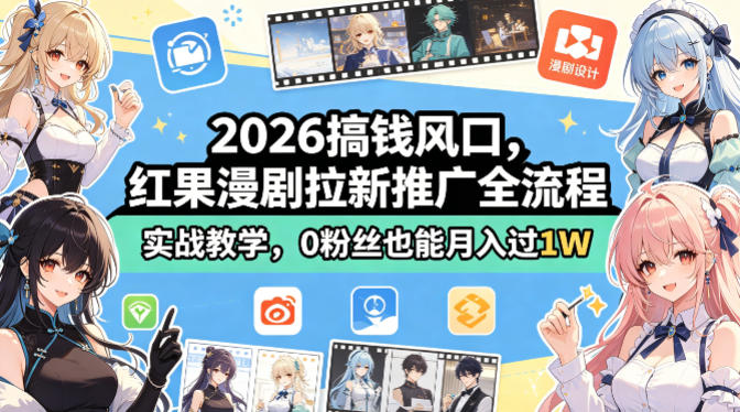 2026搞钱风口，红果漫剧拉新推广全流程实战教学，0粉丝也能月入过1W-知行阁轻创网-分享网络赚钱项目-全网首发副业项目实操平台-副业创业项目网