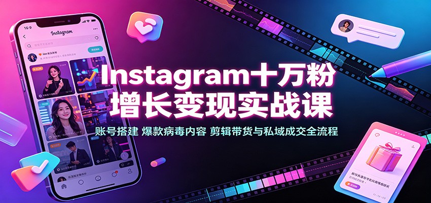 Instagram十万粉增长变现实战课：账号搭建、爆款病毒内容、剪辑带货与私域成交全流程-知行阁轻创网-分享网络赚钱项目-全网首发副业项目实操平台-副业创业项目网
