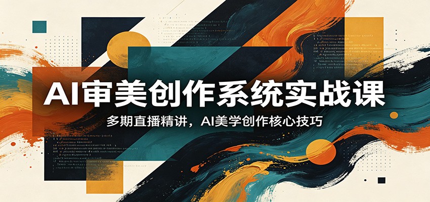 AI审美创作系统实战课，多期直播精讲，AI美学创作核心技巧-知行阁轻创网-分享网络赚钱项目-全网首发副业项目实操平台-副业创业项目网