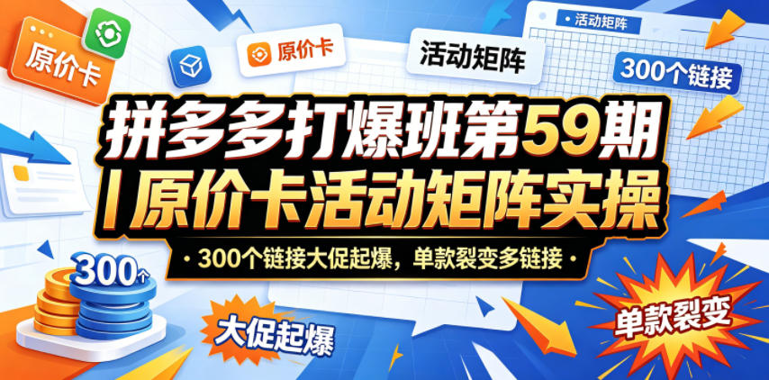 拼多多打爆班第59期｜原价卡活动矩阵实操，300个链接大促起爆，单款裂变多链接-知行阁轻创网-分享网络赚钱项目-全网首发副业项目实操平台-副业创业项目网