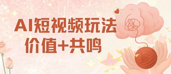 AI短视频玩法，价值+共鸣玩法，单号每天收益7张小白可玩，操作简单-知行阁轻创网-分享网络赚钱项目-全网首发副业项目实操平台-副业创业项目网