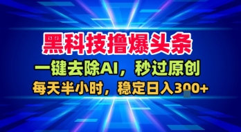 黑科技撸爆头条，一键去除AI，秒过原创，每天半小时，稳定日入3张+【揭秘】-知行阁轻创网-分享网络赚钱项目-全网首发副业项目实操平台-副业创业项目网