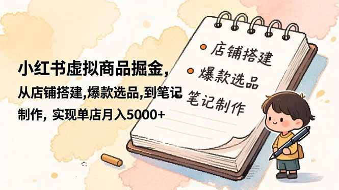 （16627期）小红书虚拟商品掘金，从店铺搭建,爆款选品,到笔记制作，实现单店月入5000+-知行阁轻创网-分享网络赚钱项目-全网首发副业项目实操平台-副业创业项目网