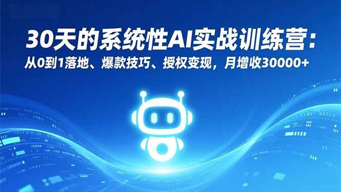（16917期）30天的系统性AI实战训练营：从0到1落地、爆款技巧、授权变现，月增收30000+-知行阁轻创网-分享网络赚钱项目-全网首发副业项目实操平台-副业创业项目网