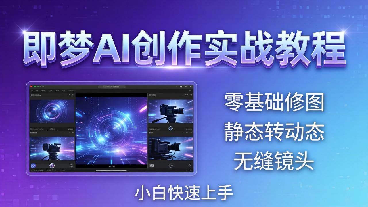 （18196期）即梦AI创作实战教程，从零基础修图到AI导演，实战教学静态转动态+无缝镜头，小白快速上手-知行阁轻创网-分享网络赚钱项目-全网首发副业项目实操平台-副业创业项目网