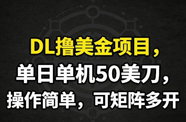 DL撸美金项目，单日单机50美刀，操作简单，可矩阵多开-知行阁轻创网-分享网络赚钱项目-全网首发副业项目实操平台-副业创业项目网