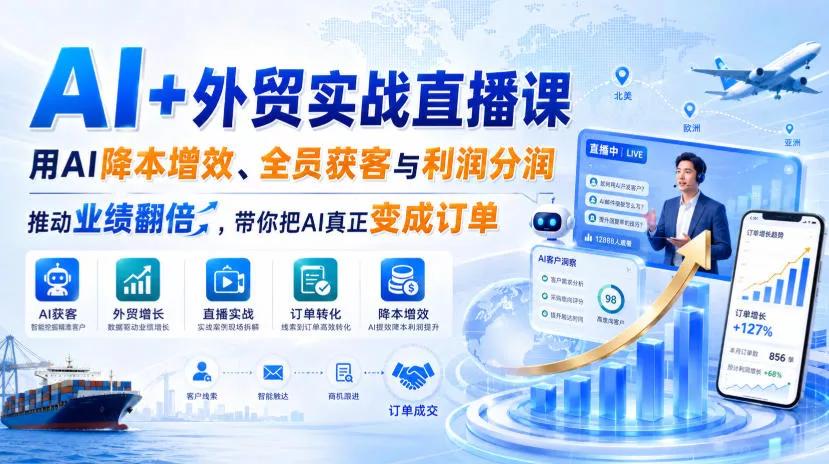AI+外贸实战直播课,用AI降本增效、全员获客与利润分润,推动业绩翻倍,带你把AI真正变成订单(26.08.31)-知行阁轻创网-分享网络赚钱项目-全网首发副业项目实操平台-副业创业项目网