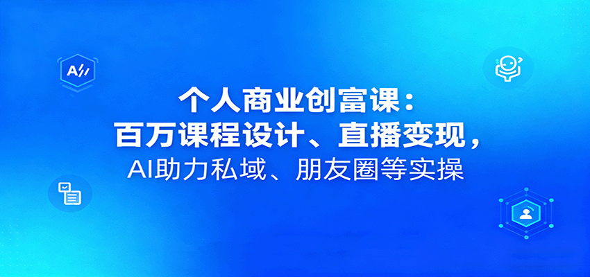 个人商业创富课：百万课程设计、直播变现，AI助力私域、朋友圈等实操-知行阁轻创网-分享网络赚钱项目-全网首发副业项目实操平台-副业创业项目网